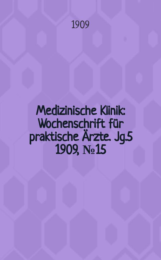 Medizinische Klinik : Wochenschrift für praktische Ärzte. Jg.5 1909, №15