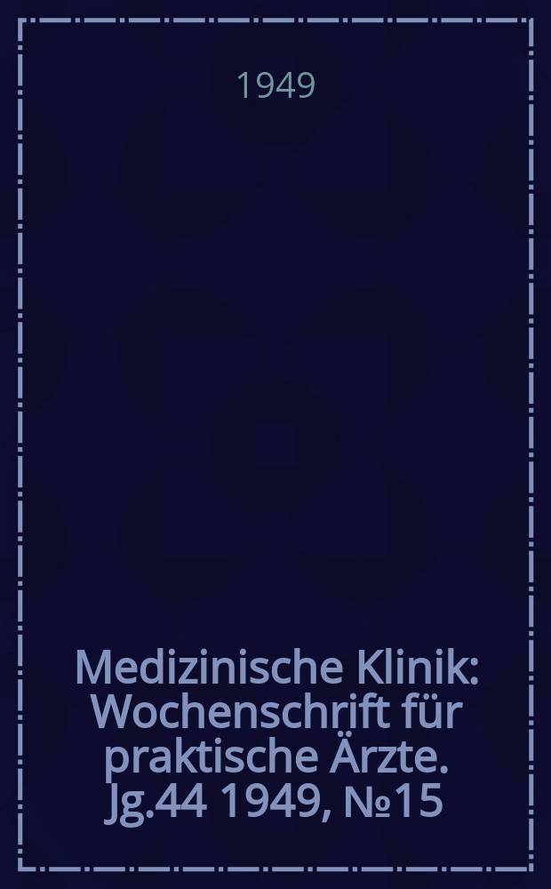 Medizinische Klinik : Wochenschrift f&uuml;r praktische &Auml;rzte. Jg.44 1949, №15