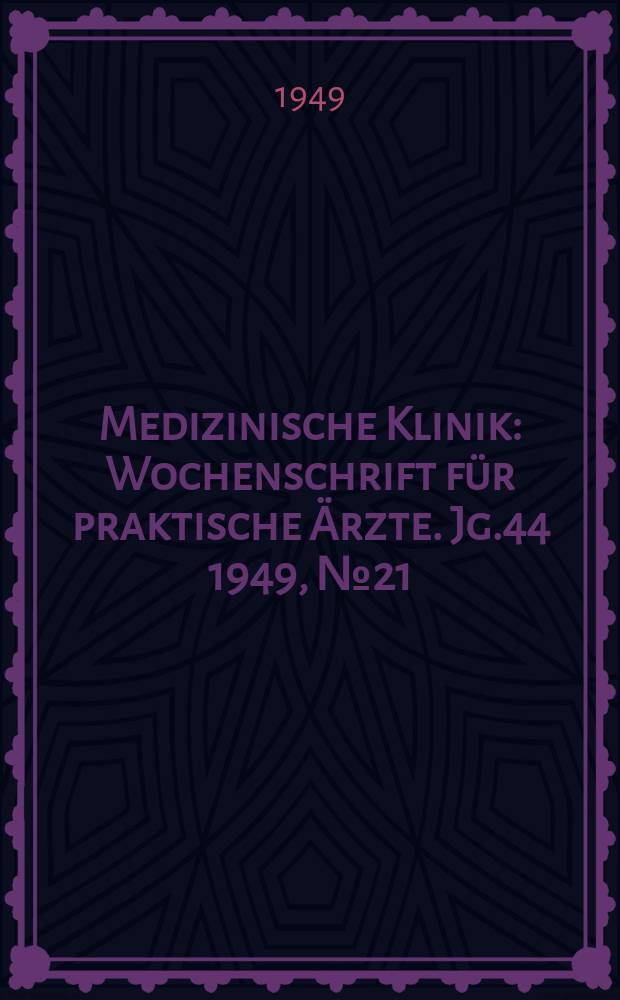 Medizinische Klinik : Wochenschrift f&uuml;r praktische &Auml;rzte. Jg.44 1949, №21