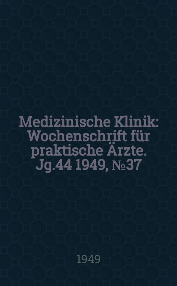 Medizinische Klinik : Wochenschrift für praktische Ärzte. Jg.44 1949, №37