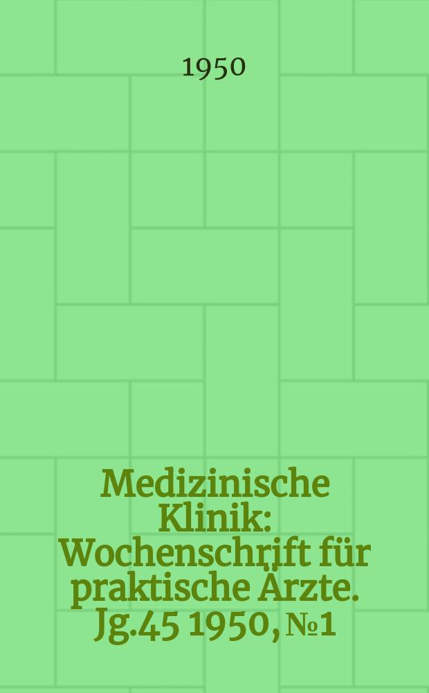 Medizinische Klinik : Wochenschrift für praktische Ärzte. Jg.45 1950, №1