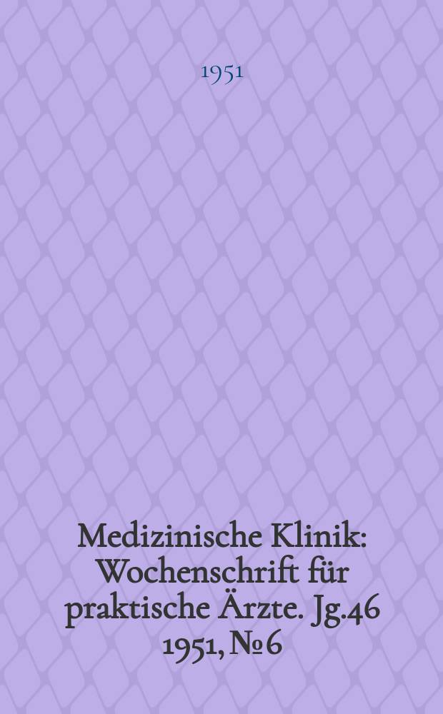 Medizinische Klinik : Wochenschrift f&uuml;r praktische &Auml;rzte. Jg.46 1951, №6