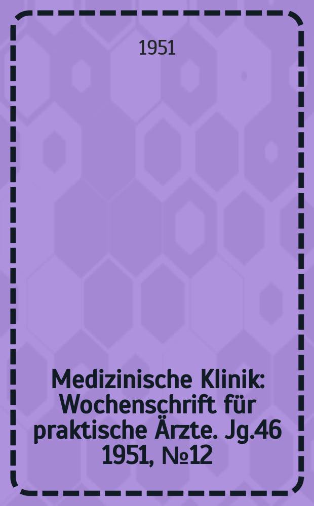 Medizinische Klinik : Wochenschrift für praktische Ärzte. Jg.46 1951, №12
