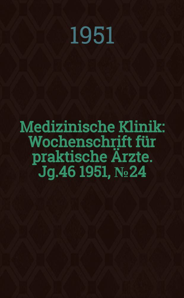 Medizinische Klinik : Wochenschrift f&uuml;r praktische &Auml;rzte. Jg.46 1951, №24
