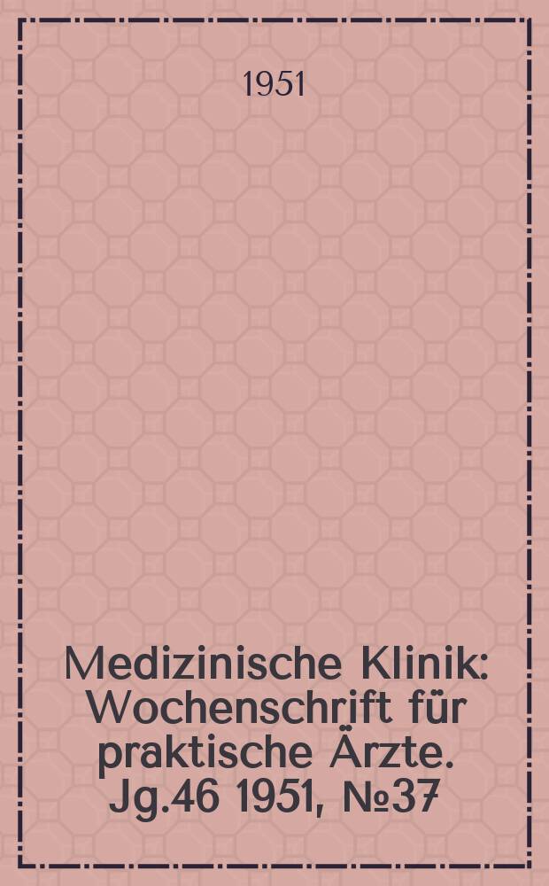 Medizinische Klinik : Wochenschrift f&uuml;r praktische &Auml;rzte. Jg.46 1951, №37