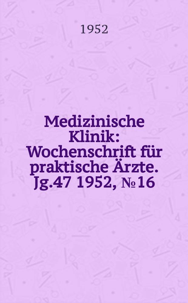 Medizinische Klinik : Wochenschrift für praktische Ärzte. Jg.47 1952, №16