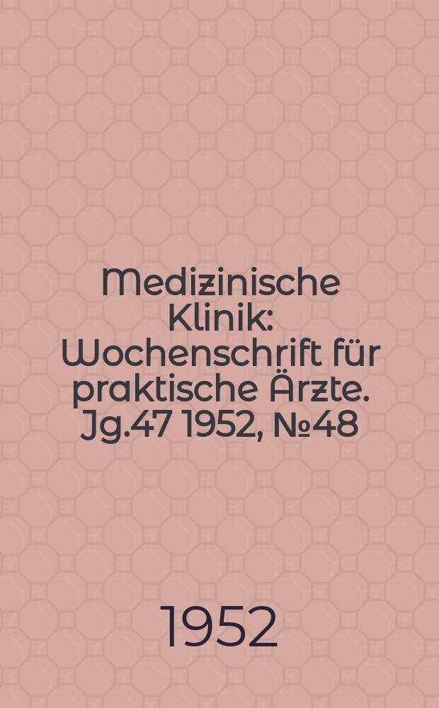 Medizinische Klinik : Wochenschrift für praktische Ärzte. Jg.47 1952, №48