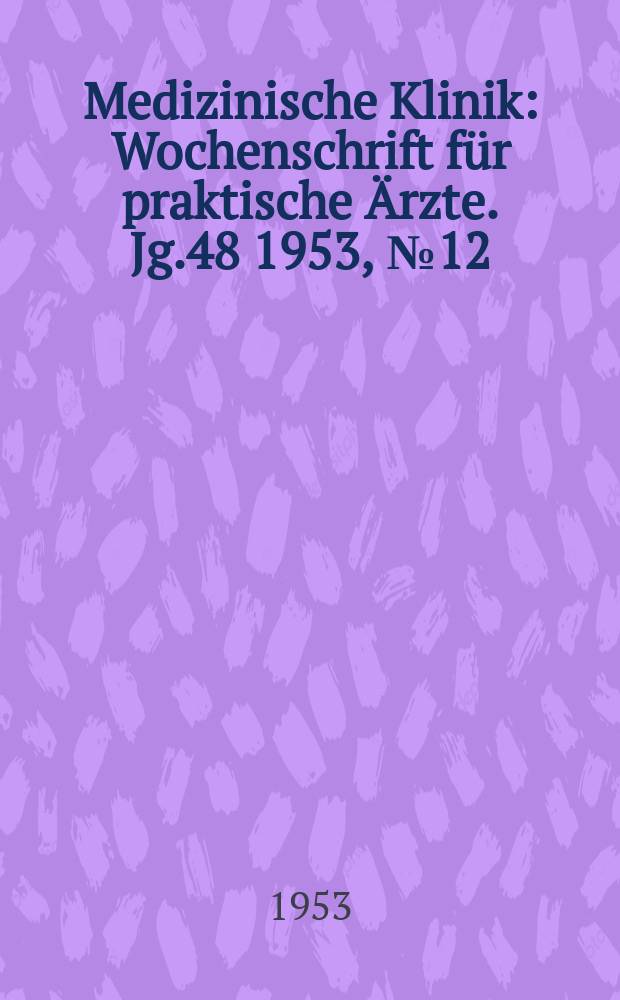 Medizinische Klinik : Wochenschrift f&uuml;r praktische &Auml;rzte. Jg.48 1953, №12