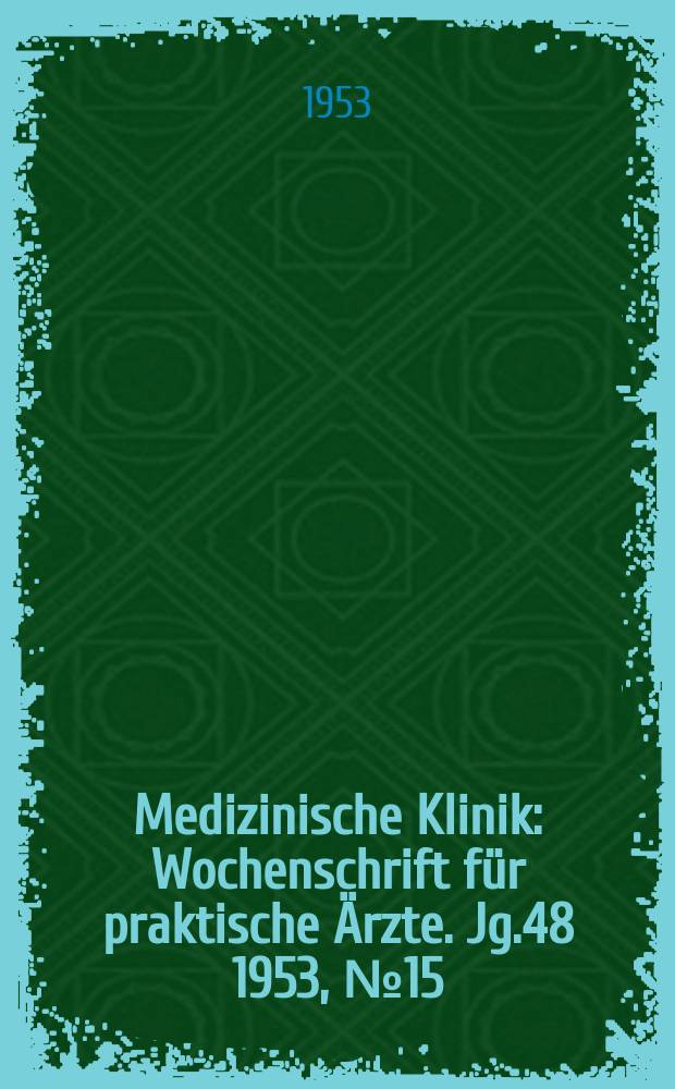 Medizinische Klinik : Wochenschrift für praktische Ärzte. Jg.48 1953, №15