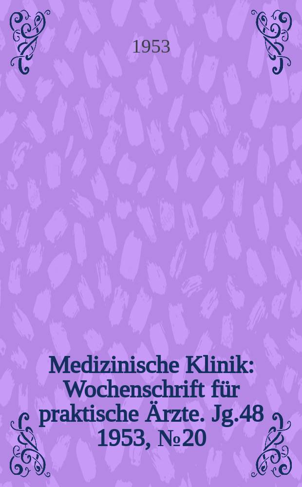 Medizinische Klinik : Wochenschrift f&uuml;r praktische &Auml;rzte. Jg.48 1953, №20