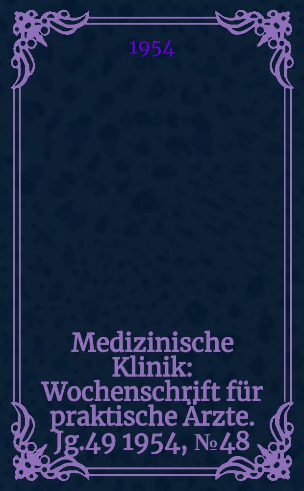 Medizinische Klinik : Wochenschrift für praktische Ärzte. Jg.49 1954, №48