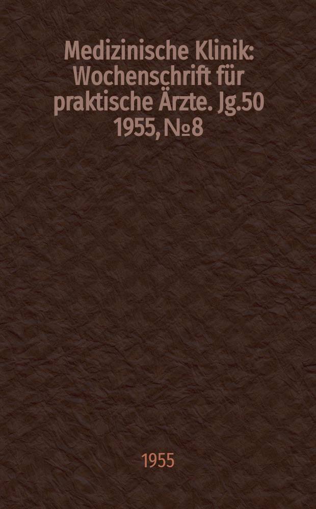 Medizinische Klinik : Wochenschrift für praktische Ärzte. Jg.50 1955, №8
