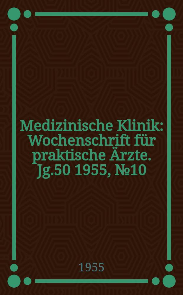 Medizinische Klinik : Wochenschrift für praktische Ärzte. Jg.50 1955, №10