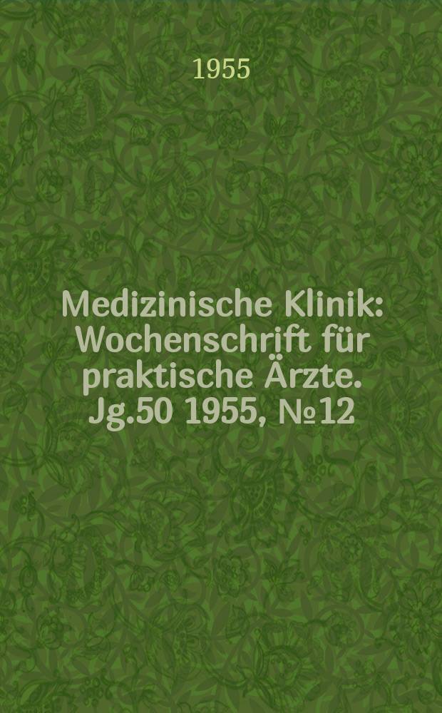 Medizinische Klinik : Wochenschrift für praktische Ärzte. Jg.50 1955, №12