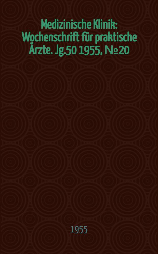 Medizinische Klinik : Wochenschrift für praktische Ärzte. Jg.50 1955, №20
