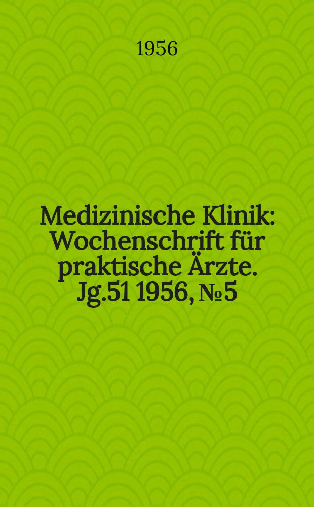 Medizinische Klinik : Wochenschrift f&uuml;r praktische &Auml;rzte. Jg.51 1956, №5