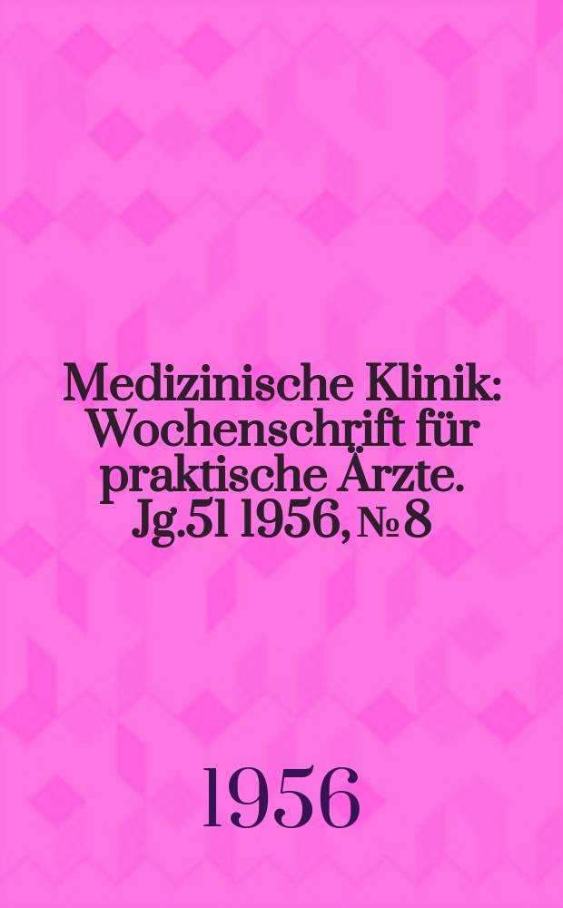 Medizinische Klinik : Wochenschrift für praktische Ärzte. Jg.51 1956, №8