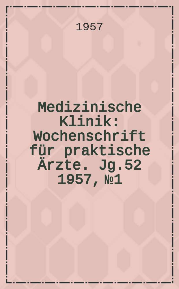 Medizinische Klinik : Wochenschrift für praktische Ärzte. Jg.52 1957, №1
