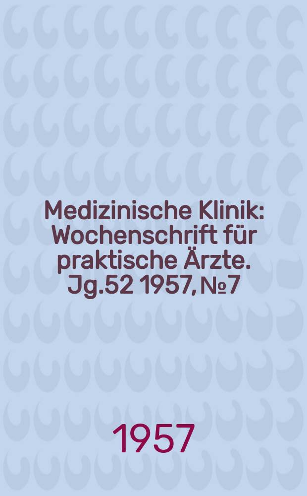 Medizinische Klinik : Wochenschrift für praktische Ärzte. Jg.52 1957, №7