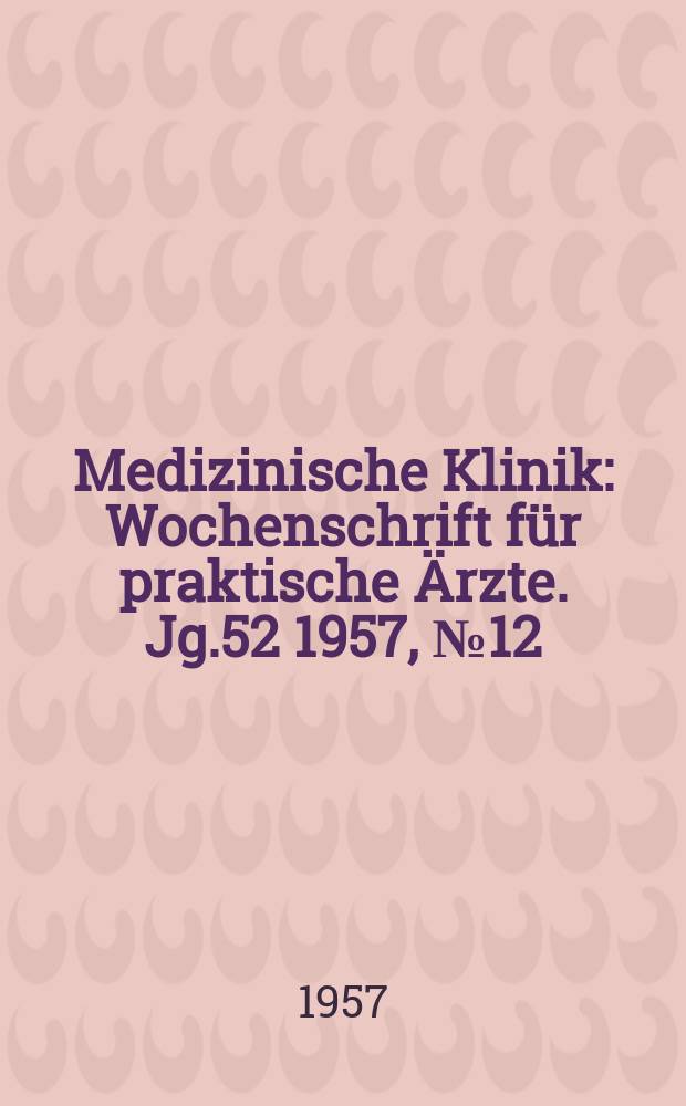 Medizinische Klinik : Wochenschrift für praktische Ärzte. Jg.52 1957, №12