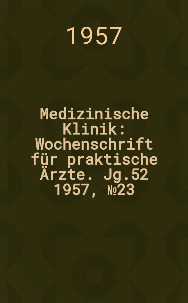 Medizinische Klinik : Wochenschrift für praktische Ärzte. Jg.52 1957, №23