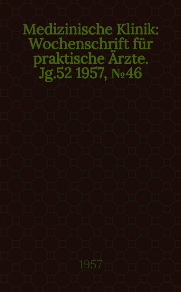 Medizinische Klinik : Wochenschrift für praktische Ärzte. Jg.52 1957, №46