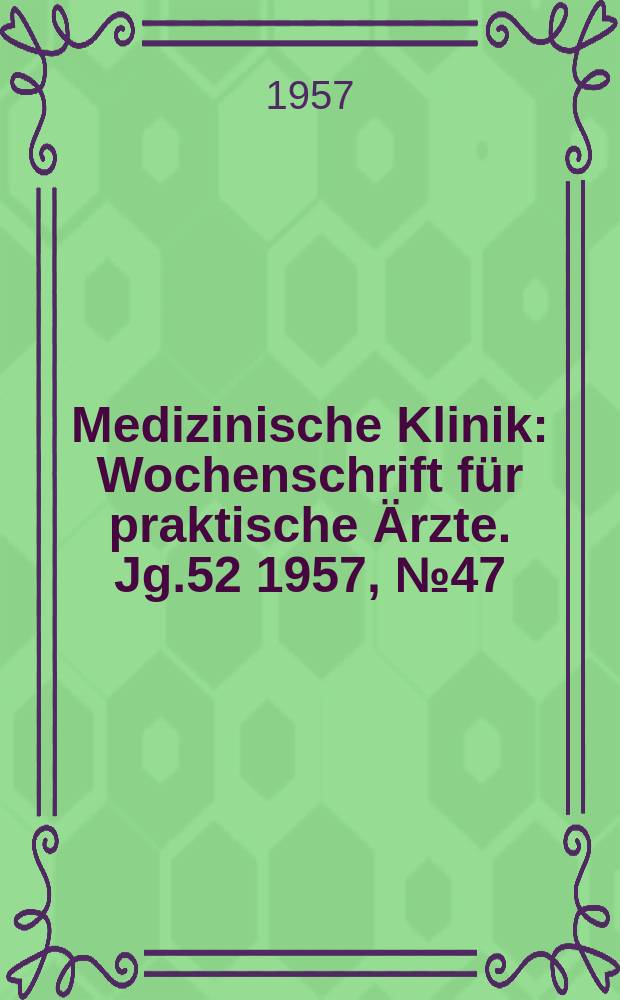 Medizinische Klinik : Wochenschrift für praktische Ärzte. Jg.52 1957, №47
