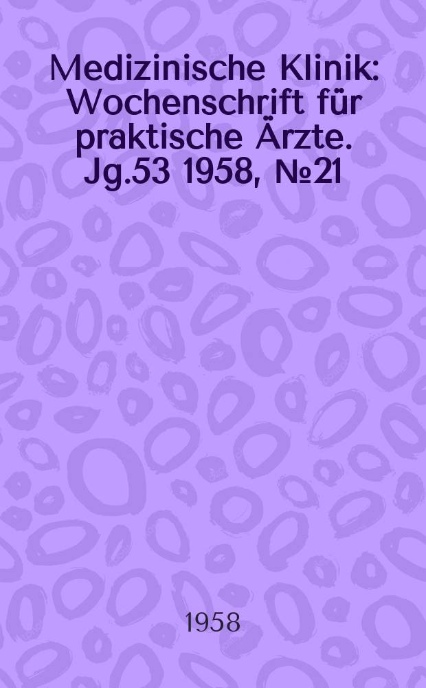 Medizinische Klinik : Wochenschrift für praktische Ärzte. Jg.53 1958, №21