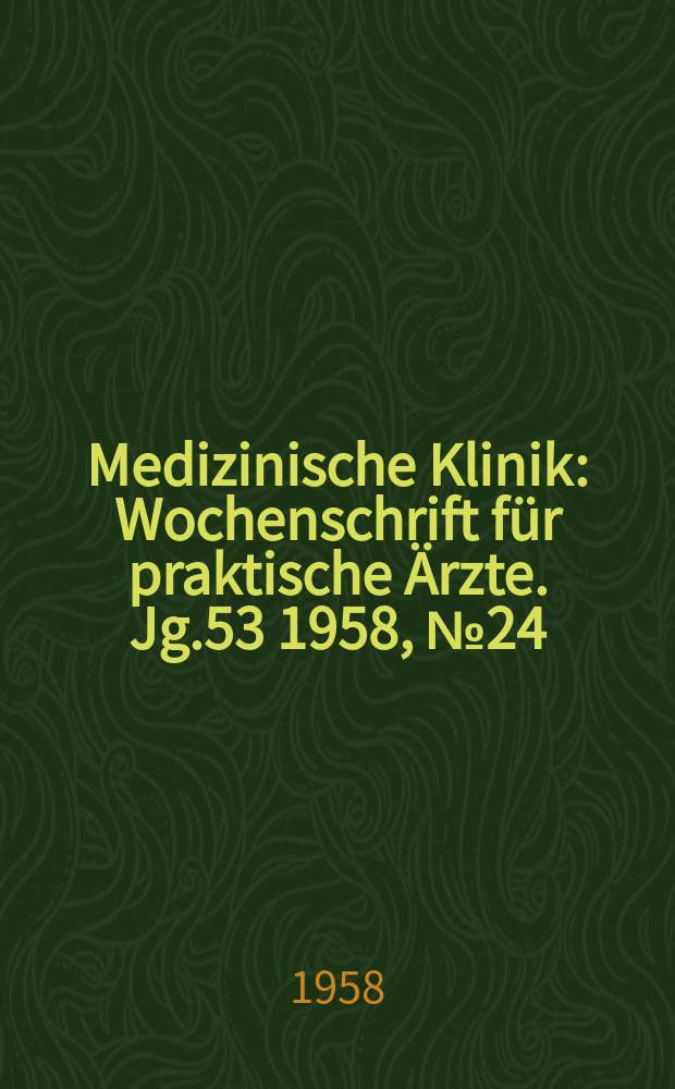 Medizinische Klinik : Wochenschrift f&uuml;r praktische &Auml;rzte. Jg.53 1958, №24