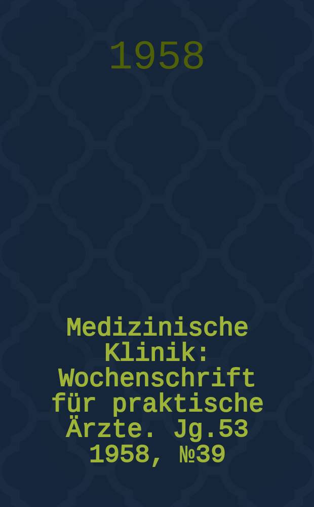 Medizinische Klinik : Wochenschrift für praktische Ärzte. Jg.53 1958, №39