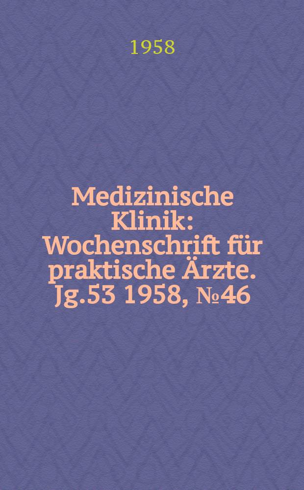 Medizinische Klinik : Wochenschrift für praktische Ärzte. Jg.53 1958, №46