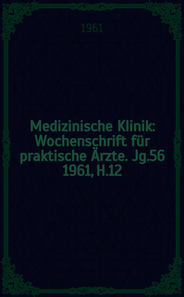 Medizinische Klinik : Wochenschrift für praktische Ärzte. Jg.56 1961, H.12