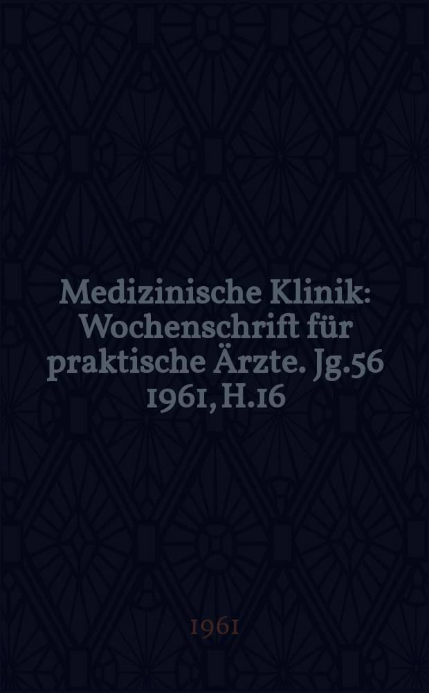 Medizinische Klinik : Wochenschrift für praktische Ärzte. Jg.56 1961, H.16