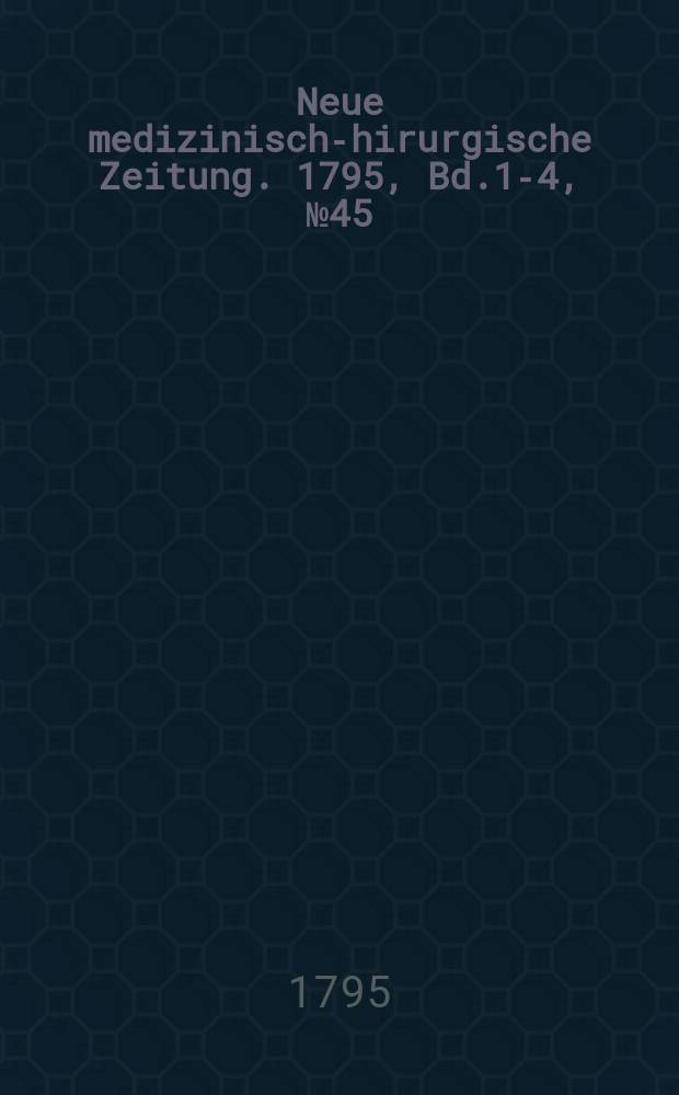 Neue medizinisch -chirurgische Zeitung. 1795, Bd.1-4, №45