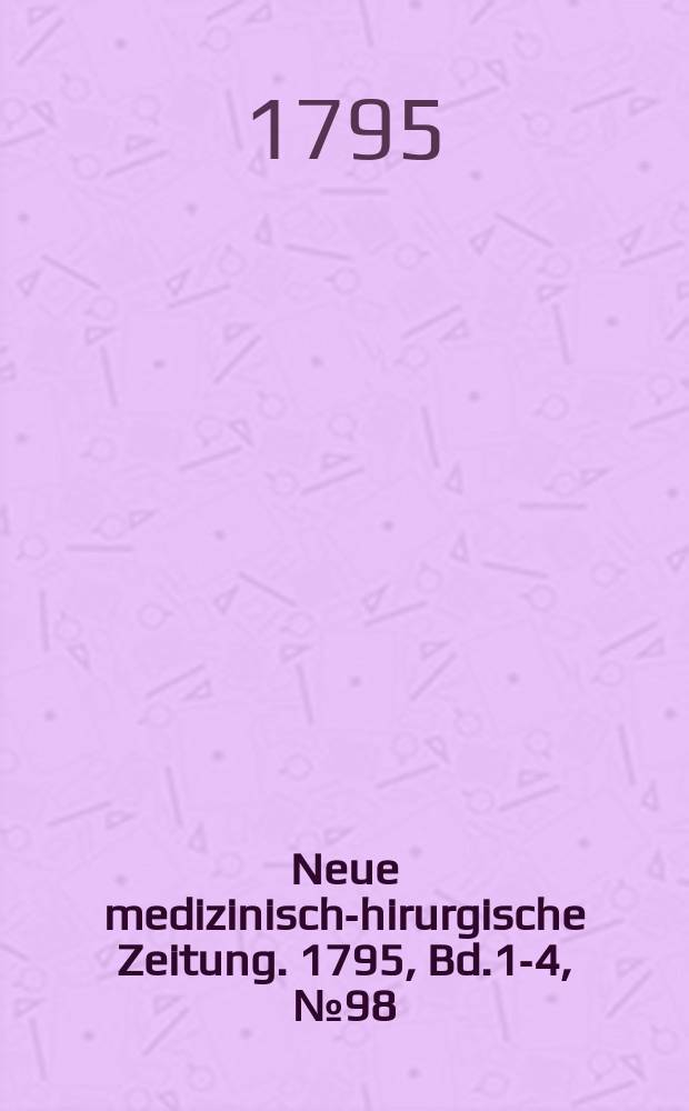 Neue medizinisch -chirurgische Zeitung. 1795, Bd.1-4, №98