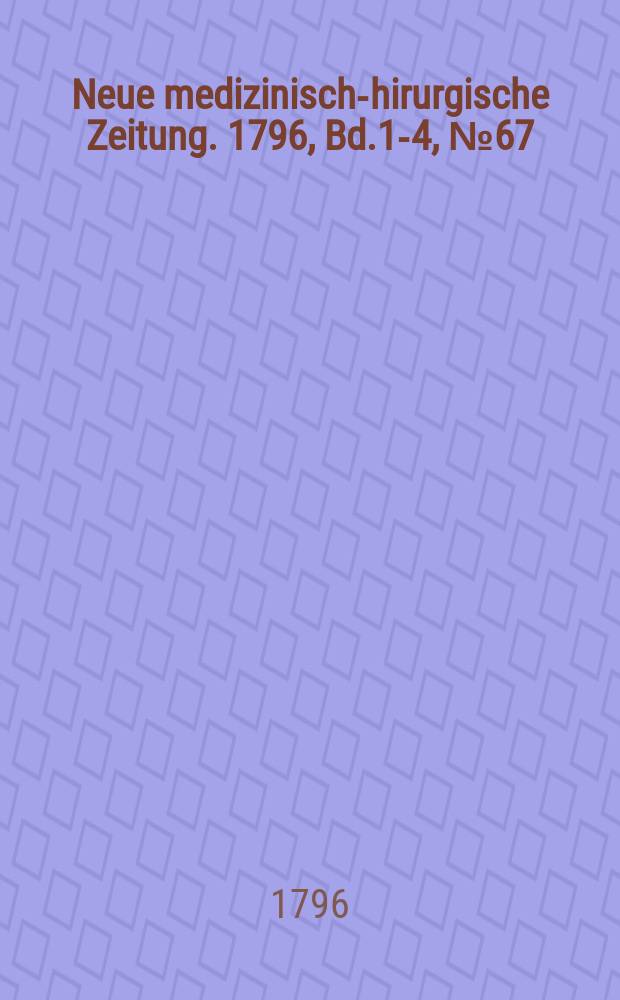 Neue medizinisch -chirurgische Zeitung. 1796, Bd.1-4, №67
