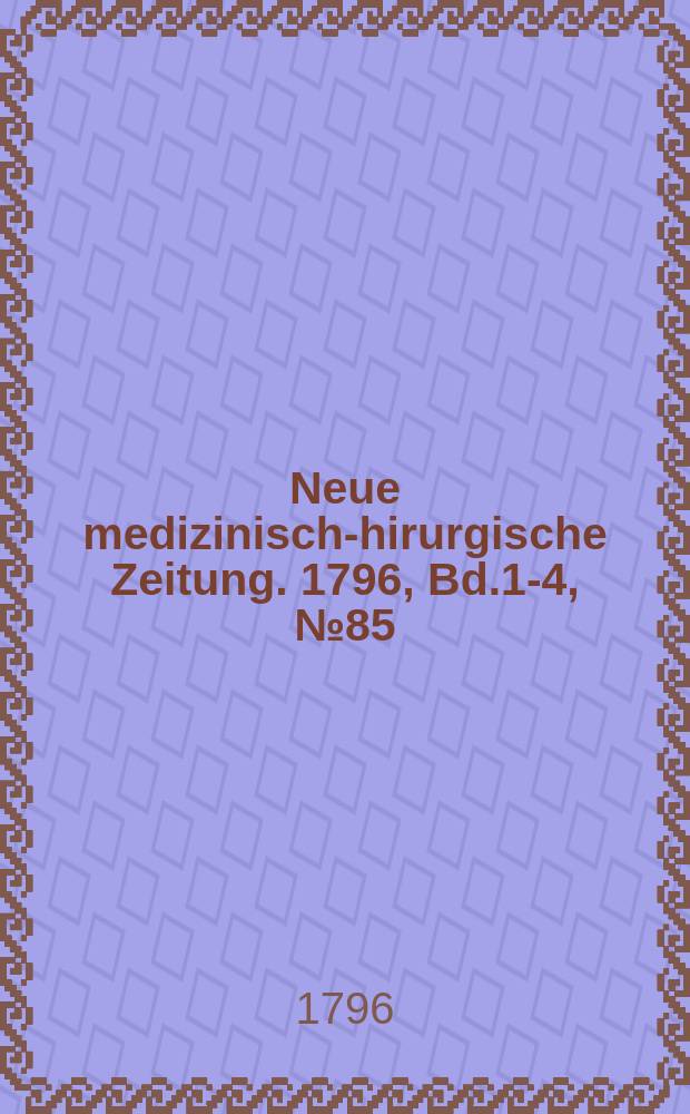 Neue medizinisch -chirurgische Zeitung. 1796, Bd.1-4, №85