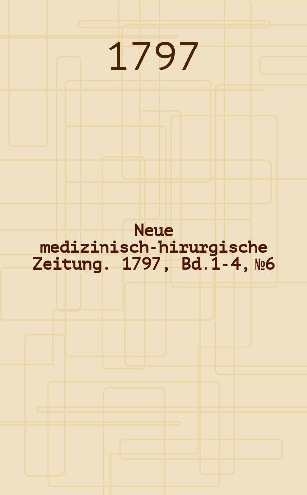 Neue medizinisch -chirurgische Zeitung. 1797, Bd.1-4, №6