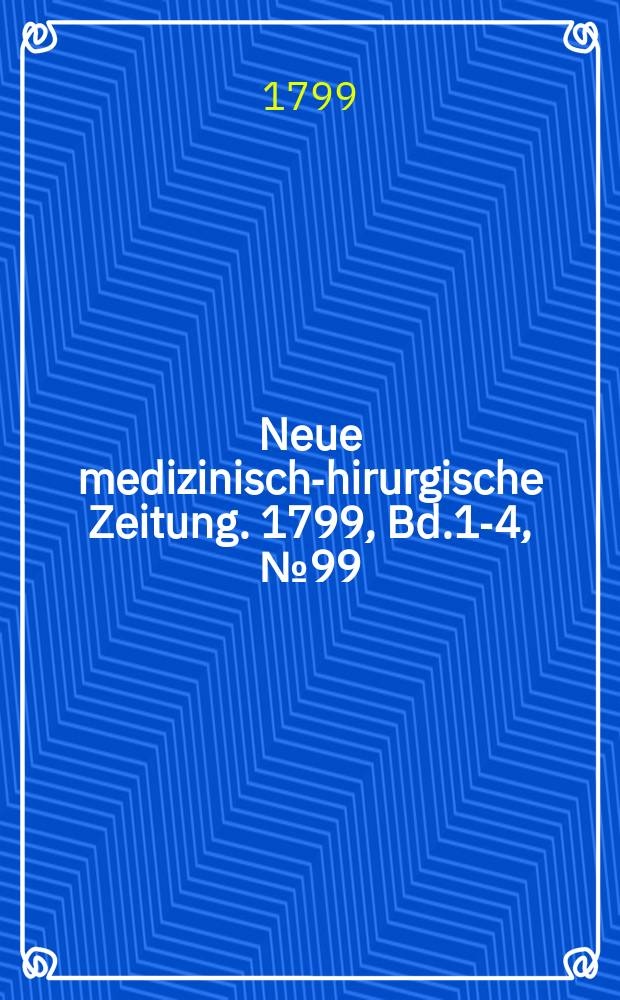 Neue medizinisch -chirurgische Zeitung. 1799, Bd.1-4, №99