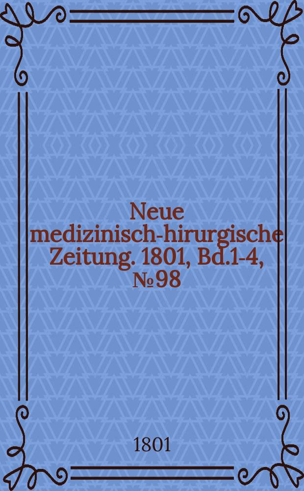 Neue medizinisch -chirurgische Zeitung. 1801, Bd.1-4, №98
