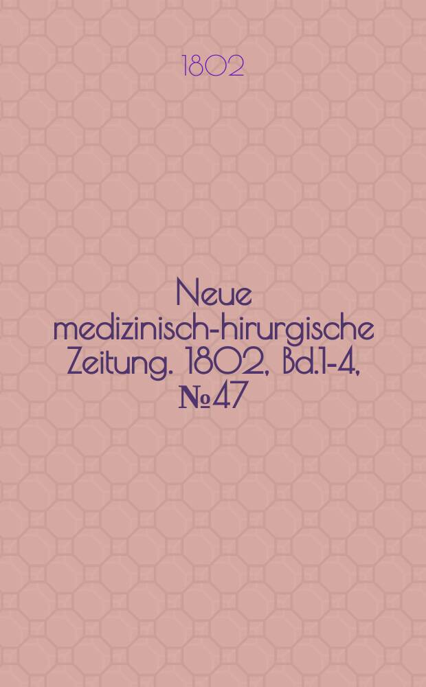 Neue medizinisch -chirurgische Zeitung. 1802, Bd.1-4, №47