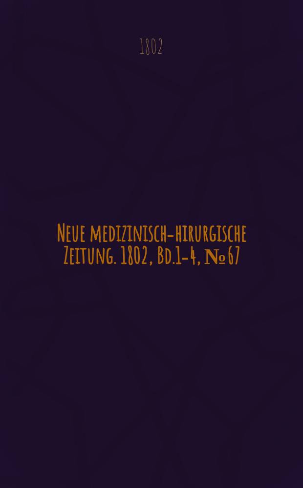Neue medizinisch -chirurgische Zeitung. 1802, Bd.1-4, №67