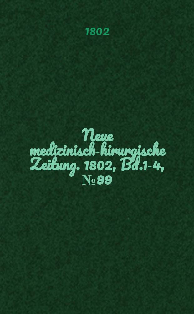 Neue medizinisch -chirurgische Zeitung. 1802, Bd.1-4, №99