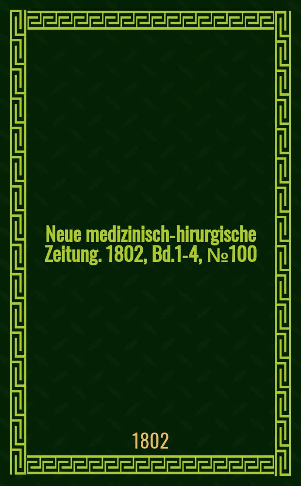 Neue medizinisch -chirurgische Zeitung. 1802, Bd.1-4, №100