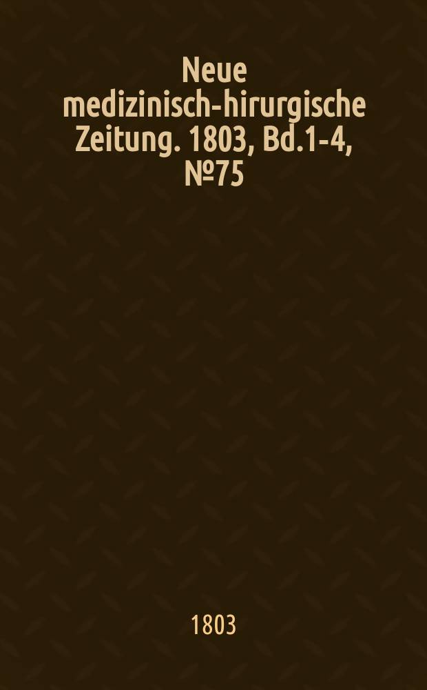 Neue medizinisch -chirurgische Zeitung. 1803, Bd.1-4, №75