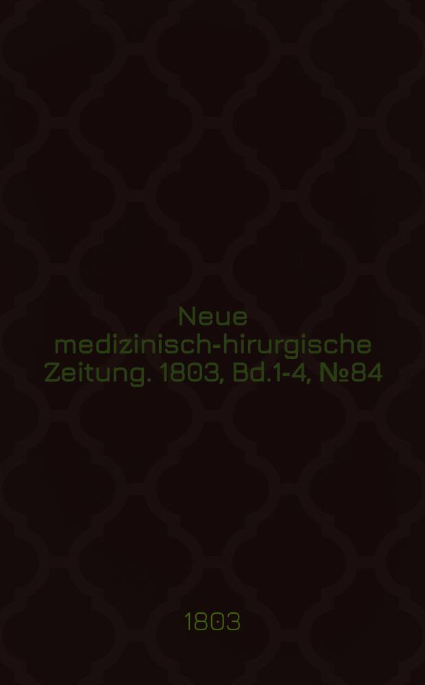 Neue medizinisch -chirurgische Zeitung. 1803, Bd.1-4, №84