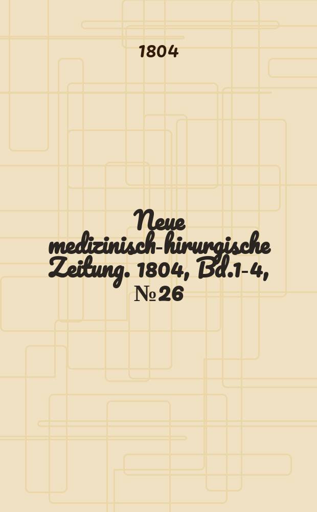 Neue medizinisch -chirurgische Zeitung. 1804, Bd.1-4, №26