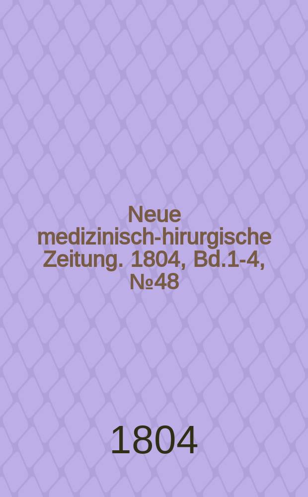 Neue medizinisch -chirurgische Zeitung. 1804, Bd.1-4, №48