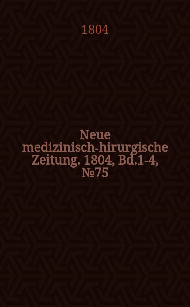 Neue medizinisch -chirurgische Zeitung. 1804, Bd.1-4, №75