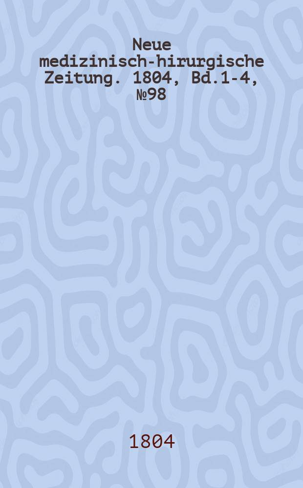 Neue medizinisch -chirurgische Zeitung. 1804, Bd.1-4, №98